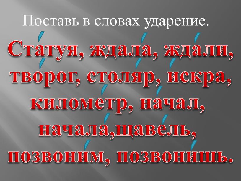 Поставь в словах ударение. Статуя, ждала, ждали, творог, столяр, искра, километр, начал, начала,щавель, позвоним, позвонишь