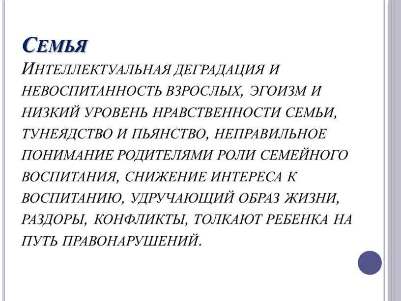 Семья Интеллектуальная деградация и невоспитанность взрослых, эгоизм и низкий уровень нравственности семьи, тунеядство и пьянство, неправильное понимание родителями роли семейного воспитания, снижение интереса к воспитанию,…