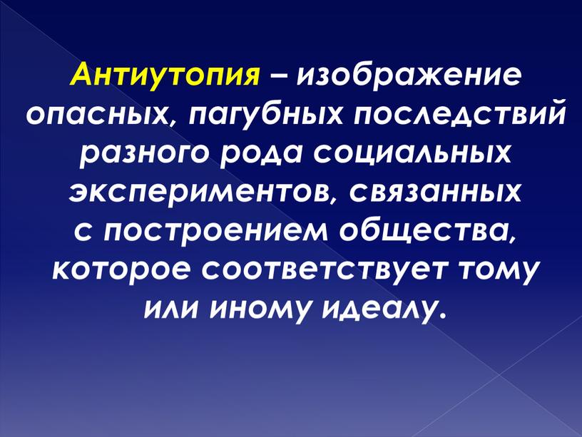 Антиутопия – изображение опасных, пагубных последствий разного рода социальных экспериментов, связанных с построением общества, которое соответствует тому или иному идеалу