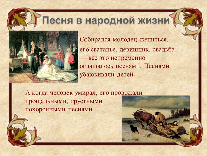 Песня в народной жизни Собирался молодец жениться, его сватанье, девишник, свадьба — все это непременно оглашалось песнями