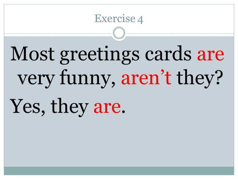 Exercise 4 Most greetings cards are very funny, aren’t they?