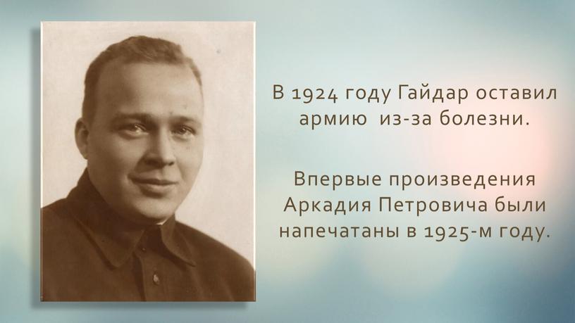 В 1924 году Гайдар оставил армию из-за болезни