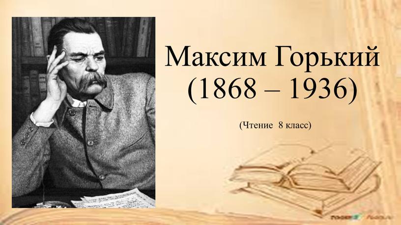 Максим Горький (1868 – 1936) (Чтение 8 класс)