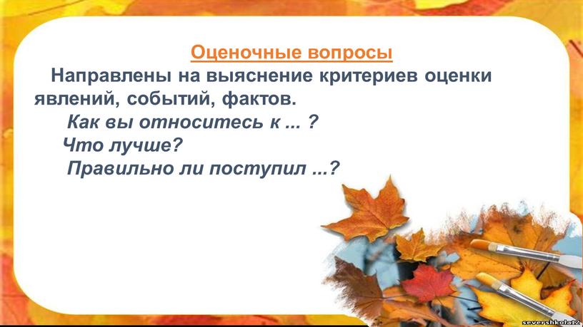 Оценочные вопросы Направлены на выяснение критериев оценки явлений, событий, фактов