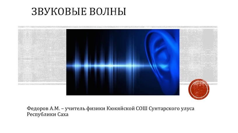Звуковые волны Федоров А.М. – учитель физики