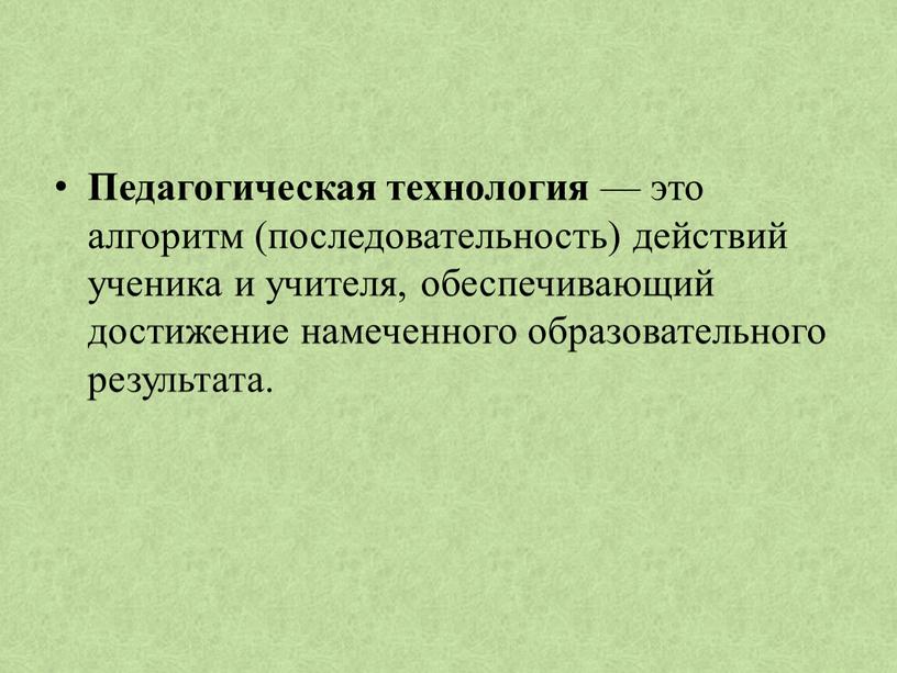 Педагогическая технология — это алгоритм (последовательность) действий ученика и учителя, обеспечивающий достижение намеченного образовательного результата