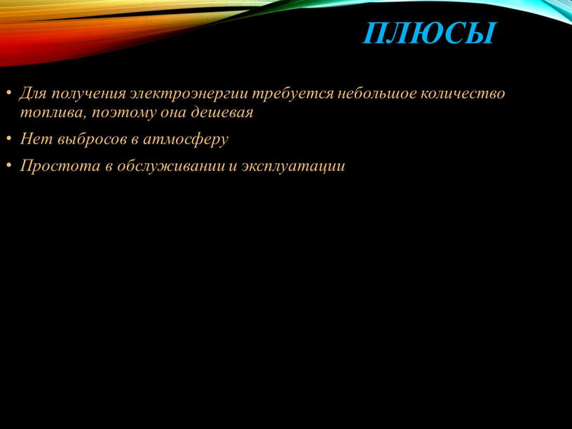 Плюсы Для получения электроэнергии требуется небольшое количество топлива, поэтому она дешевая