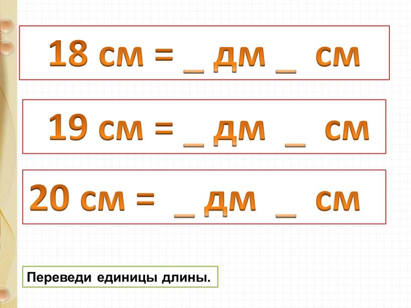 18 см = _ дм _ см 19 см = _ дм _ см 20 см = _ дм _ см Переведи единицы длины.