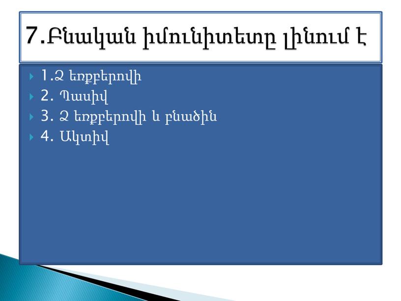 1.Ձ եռքբերովի 2. Պասիվ 3. Ձ եռքբերովի և բնածին 4. Ակտիվ 7.Բնական իմունիտետը լինում է