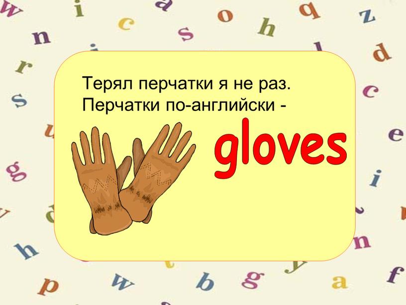 Терял перчатки я не раз. Перчатки по-английски - gloves