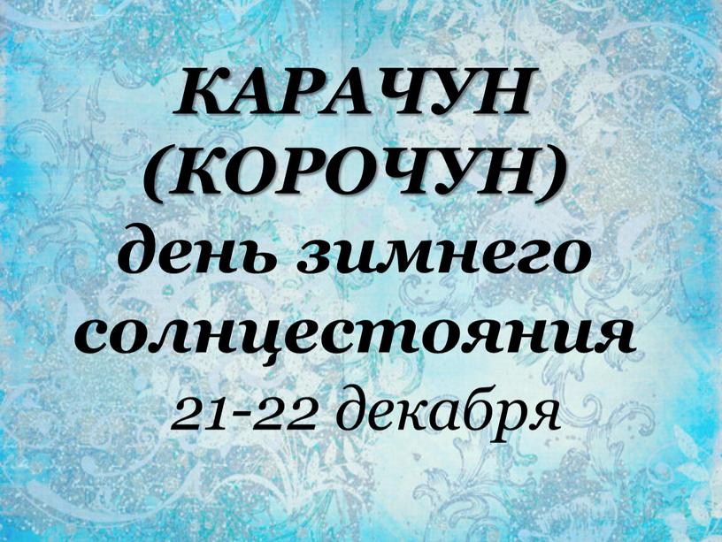 КАРАЧУН (КОРОЧУН) день зимнего солнцестояния 21-22 декабря