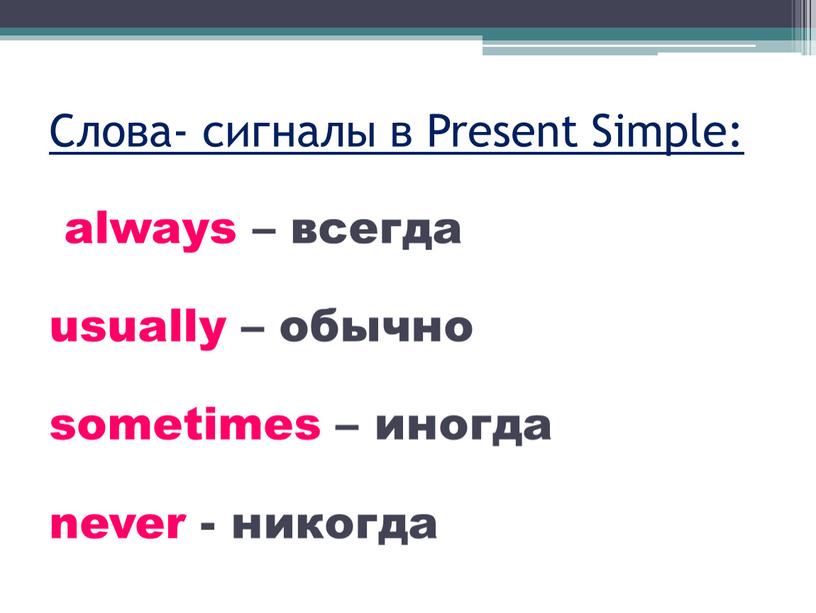 Слова- сигналы в Present Simple: always – всегда usually – обычно sometimes – иногда never - никогда