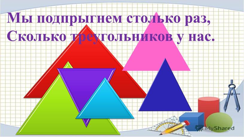 Мы подпрыгнем столько раз, Сколько треугольников у нас