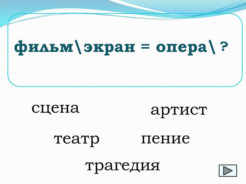 театр фильм\экран = опера\ ? артист трагедия сцена пение