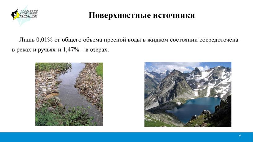 Поверхностные источники 6 Лишь 0,01% от общего объема пресной воды в жидком состоянии сосредоточена в реках и ручьях и 1,47% – в озерах