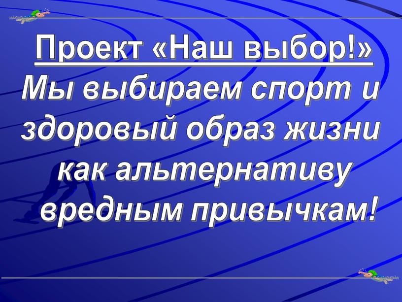 Проект «Наш выбор!» Мы выбираем спорт и здоровый образ жизни как альтернативу вредным привычкам!