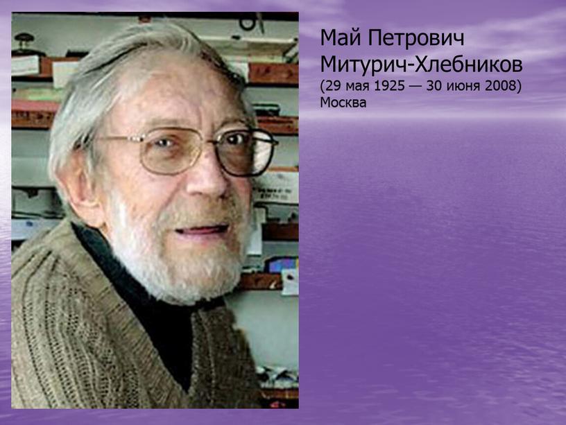 Май Петрович Митурич-Хлебников (29 мая 1925 — 30 июня 2008)