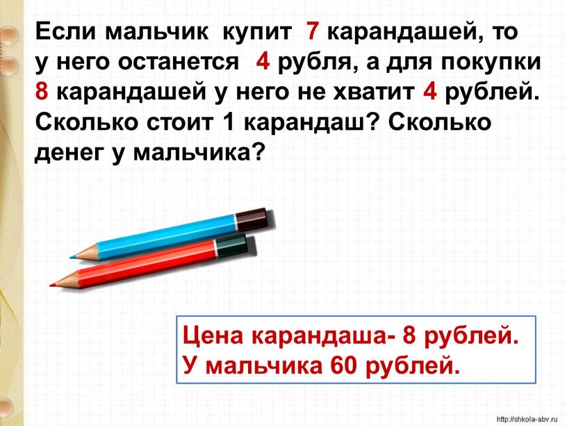 Если мальчик купит 7 карандашей, то у него останется 4 рубля, а для покупки 8 карандашей у него не хватит 4 рублей