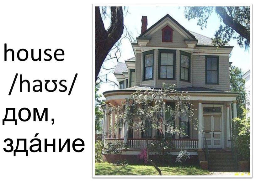 house /haʊs/ дом, зда́ние