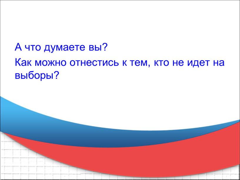 А что думаете вы? Как можно отнестись к тем, кто не идет на выборы?