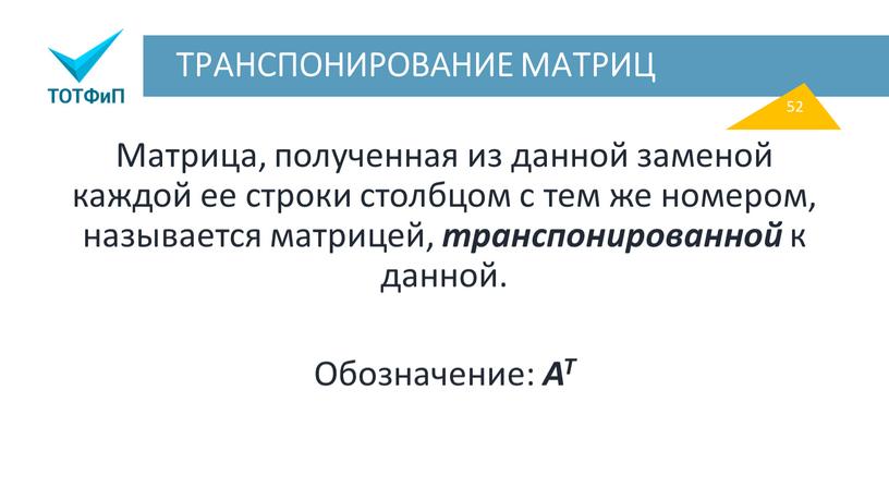 ТРАНСПОНИРОВАНИЕ МАТРИЦ Матрица, полученная из данной заменой каждой ее строки столбцом с тем же номером, называется матрицей, транспонированной к данной