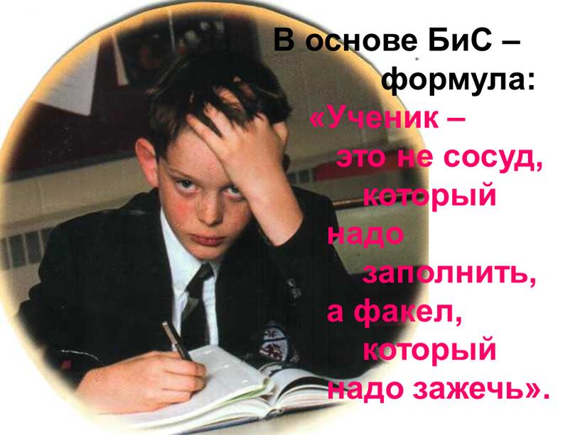 В основе БиС – формула: «Ученик – это не сосуд, который надо заполнить, а факел, который надо зажечь»