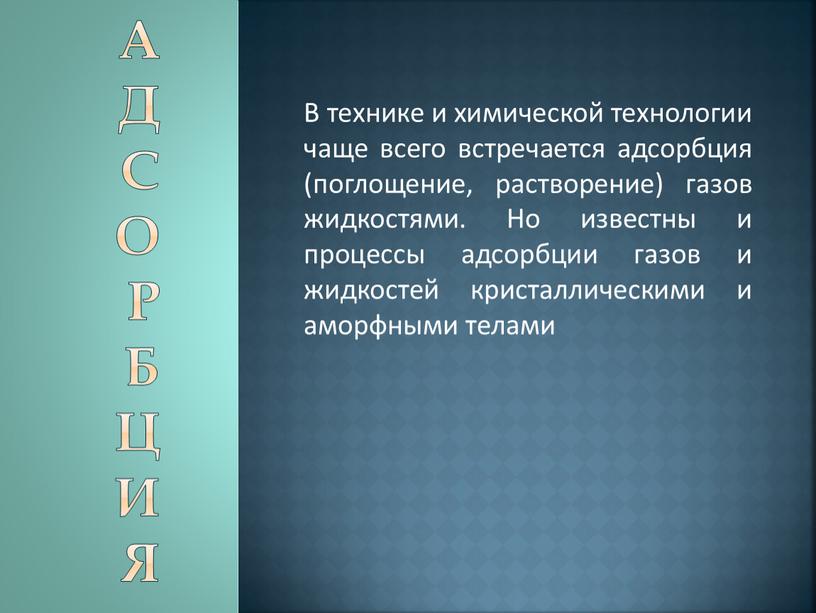 А д с о р б ц и я В технике и химической технологии чаще всего встречается адсорбция (поглощение, растворение) газов жидкостями