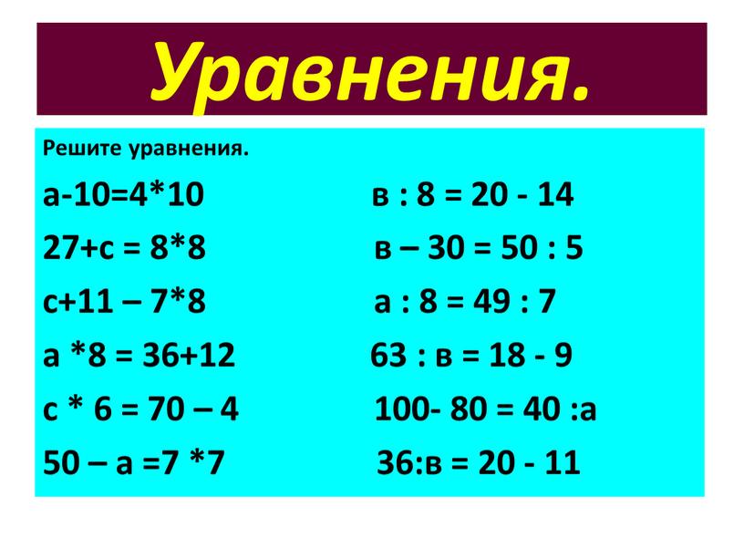 Уравнения. Решите уравнения. а-10=4*10 в : 8 = 20 - 14 27+с = 8*8 в – 30 = 50 : 5 с+11 – 7*8 а…