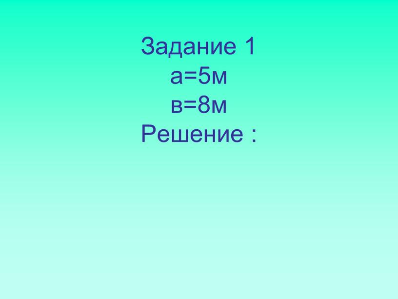 Задание 1 а=5м в=8м Решение :