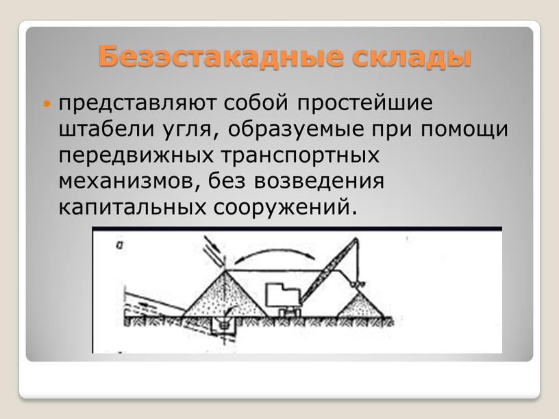 Безэстакадные склады представляют собой простейшие штабели угля, образуемые при помощи передвижных транспортных механизмов, без возведения капитальных сооружений