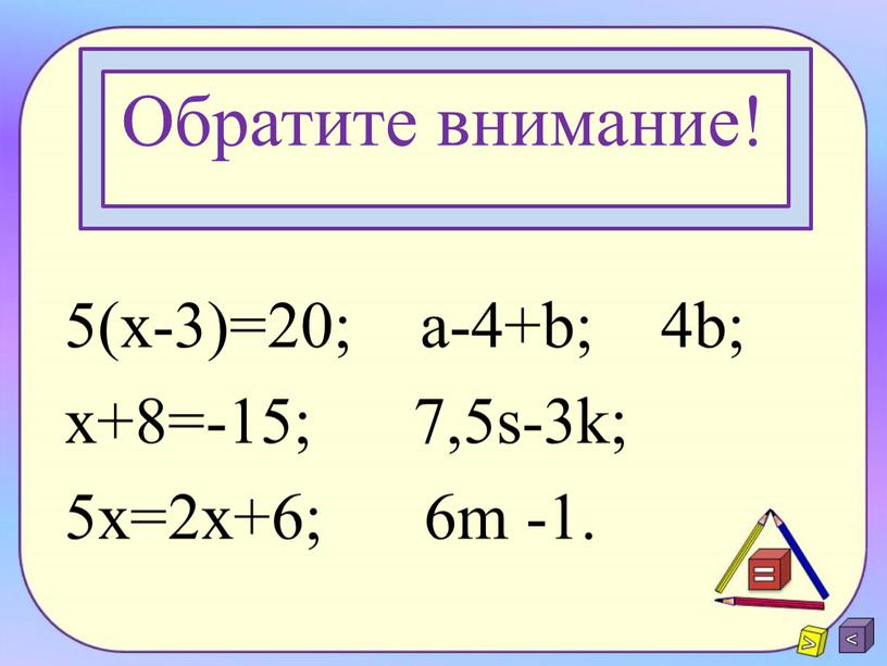 Обратите внимание! 5(x-3)=20; a-4+b; 4b; x+8=-15; 7,5s-3k; 5x=2x+6; 6m -1