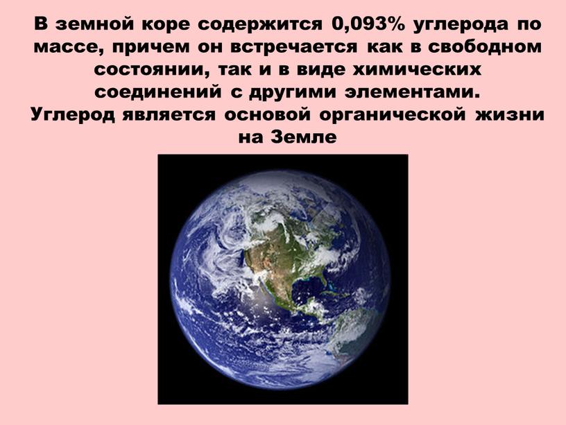 В земной коре содержится 0,093% углерода по массе, причем он встречается как в свободном состоянии, так и в виде химических соединений с другими элементами