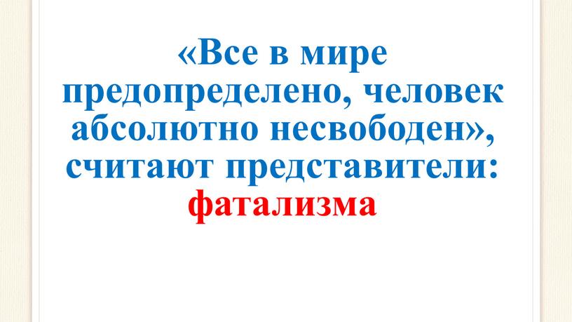 Все в мире предопределено, человек абсолютно несвободен», считают представители: фатализма