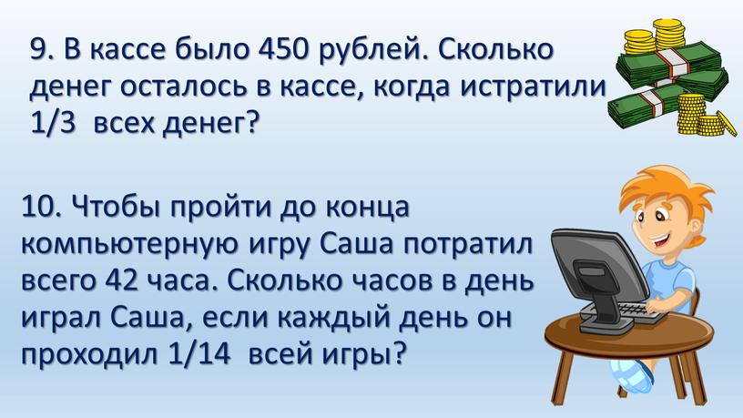 В кассе было 450 рублей. Сколько денег осталось в кассе, когда истратили 1/3 всех денег? 10