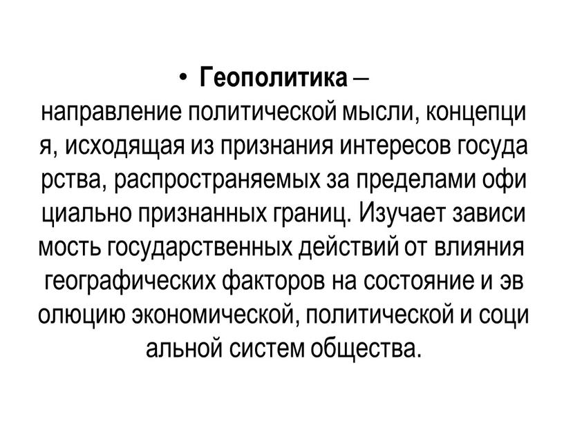 Геополитика ‒ направление политической мысли, концепция, исходящая из признания интересов государства, распространяемых за пределами официально признанных границ