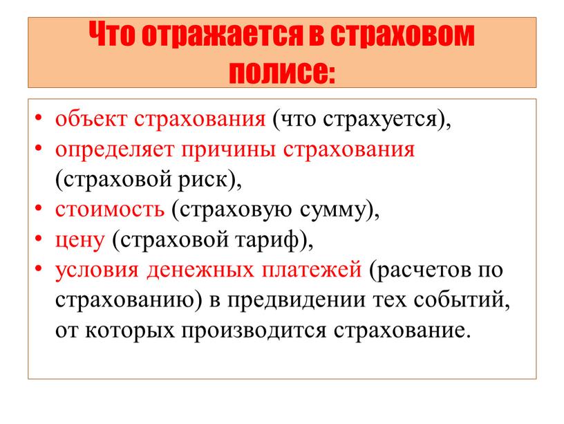 Что отражается в страховом полисе: объект страхования (что страхуется), определяет причины страхования (страховой риск), стоимость (страховую сумму), цену (страховой тариф), условия денежных платежей (расчетов по…