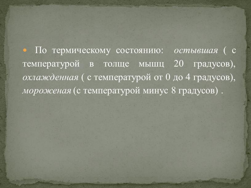 По термическому состоянию: остывшая ( с температурой в толще мышц 20 градусов), охлажденная ( с температурой от 0 до 4 градусов), мороженая (с температурой минус…