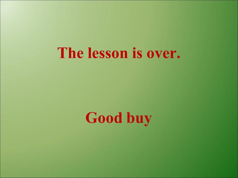 The lesson is over. Good buy