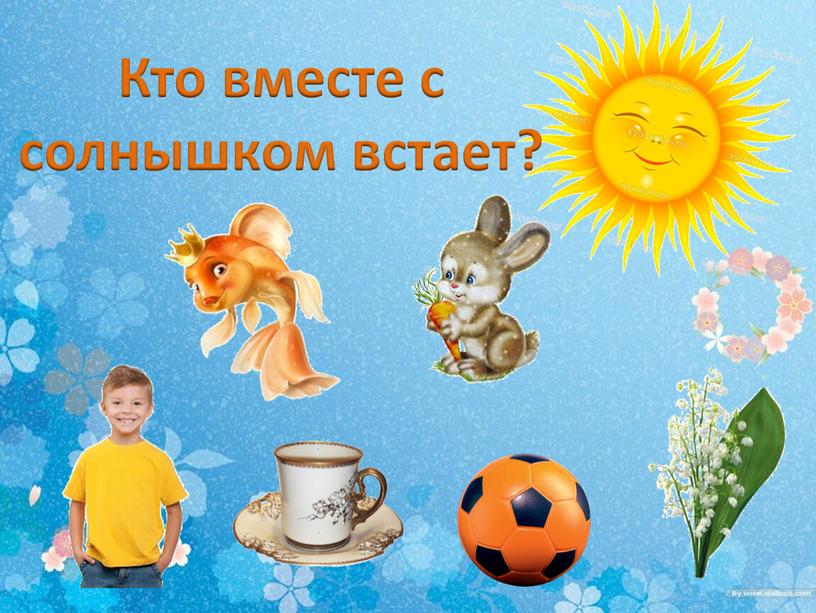 Кто вместе с солнышком встает?