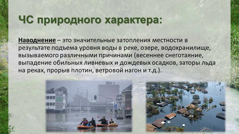 ЧС природного характера: Наводнение – это значительные затопления местности в результате подъема уровня воды в реке, озере, водохранилище, вызываемого различными причинами (весеннее снеготаяние, выпадение обильных…