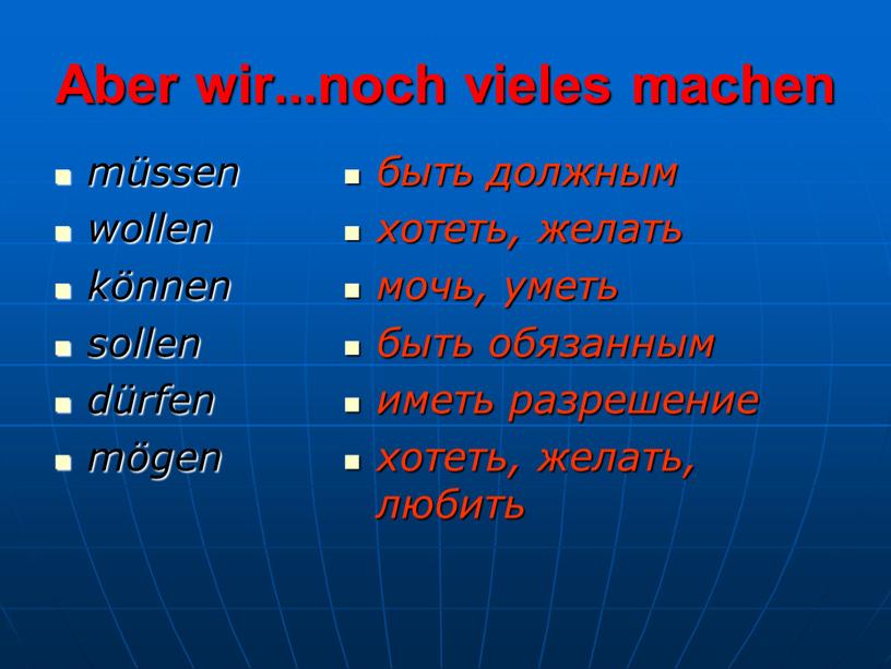 Aber wir...noch vieles machen müssen wollen können sollen dürfen mögen быть должным хотеть, желать мочь, уметь быть обязанным иметь разрешение хотеть, желать, любить