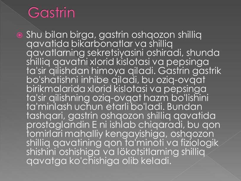 Gastrin Shu bilan birga, gastrin oshqozon shilliq qavatida bikarbonatlar va shilliq qavatlarning sekretsiyasini oshiradi, shunda shilliq qavatni xlorid kislotasi va pepsinga ta'sir qilishdan himoya qiladi