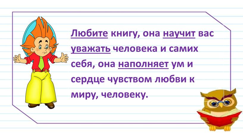 Любите книгу, она научит вас уважать человека и самих себя, она наполняет ум и сердце чувством любви к миру, человеку