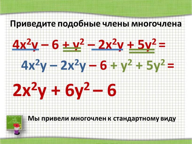 Приведите подобные члены многочлена 4x2y – 6 + у2 – 2х2у + 5у2 = 4x2y – 2х2у – 6 + у2 + 5у2 = 2х2у…