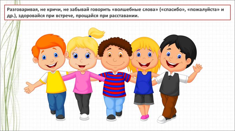 Разговаривая, не кричи, не забывай говорить «волшебные слова» («спасибо», «пожалуйста» и др