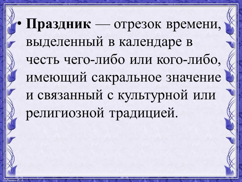 Праздник — отрезок времени, выделенный в календаре в честь чего-либо или кого-либо, имеющий сакральное значение и связанный с культурной или религиозной традицией