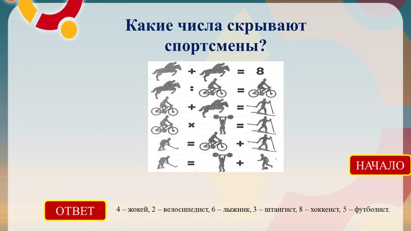 ОТВЕТ 4 – жокей, 2 – велосипедист, 6 – лыжник, 3 – штангист, 8 – хоккеист, 5 – футболист