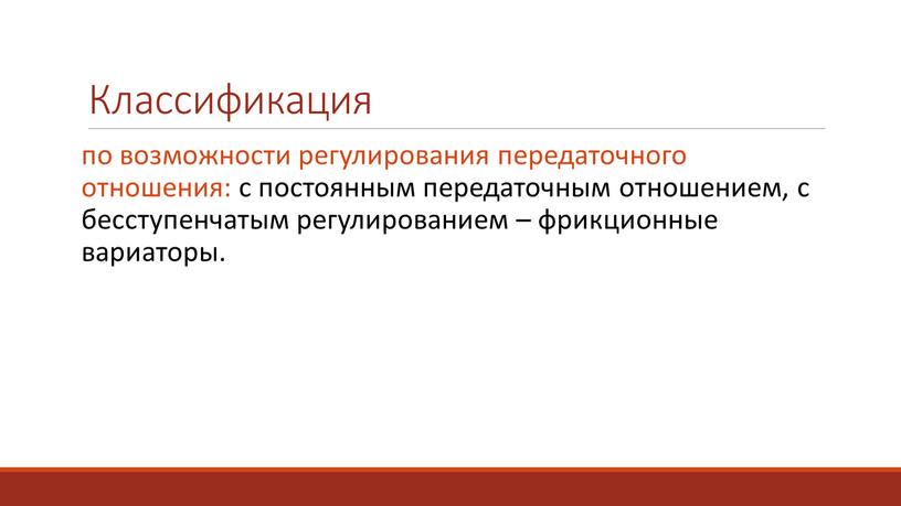 Классификация по возможности регулирования передаточного отношения: с постоянным передаточным отношением, с бесступенчатым регулированием – фрикционные вариаторы