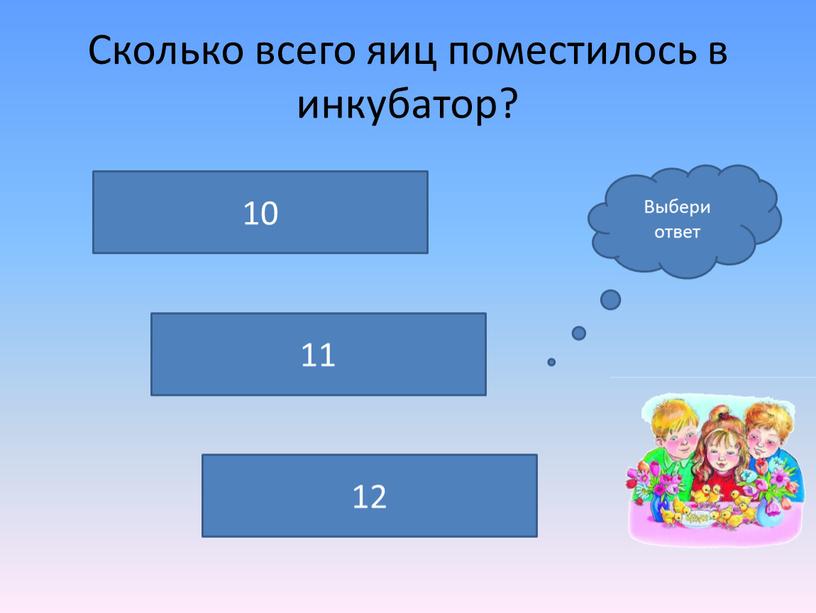 Сколько всего яиц поместилось в инкубатор? 12 10 11