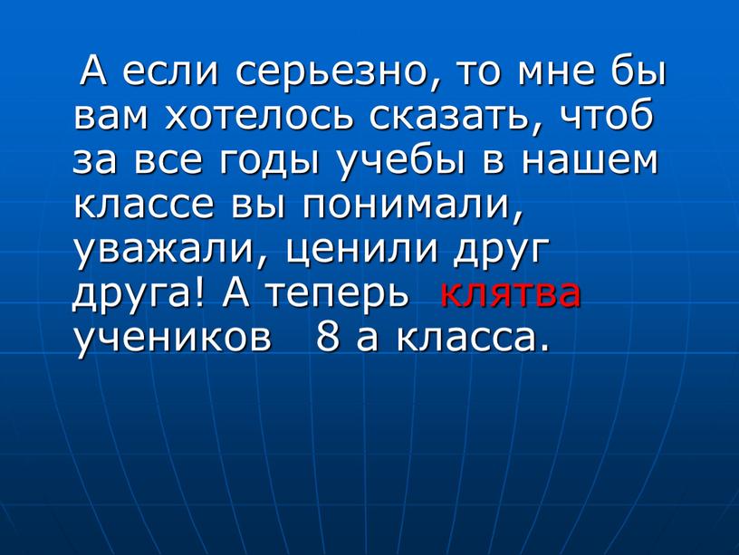 А если серьезно, то мне бы вам хотелось сказать, чтоб за все годы учебы в нашем классе вы понимали, уважали, ценили друг друга!